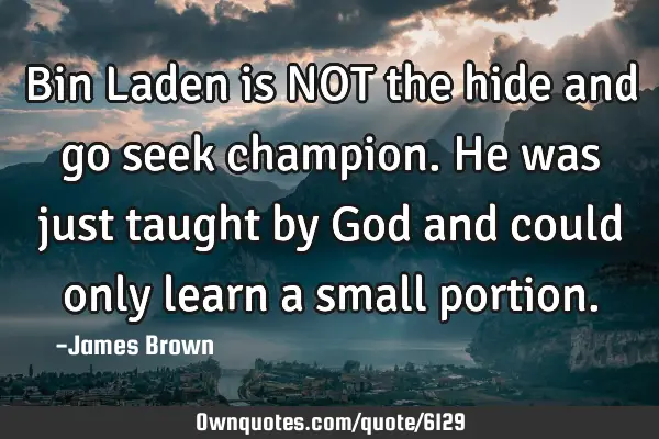 Bin Laden is NOT the hide and go seek champion. He was just taught by God and could only learn a