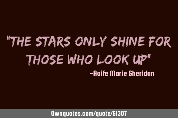 "The stars only shine for those who look up"
