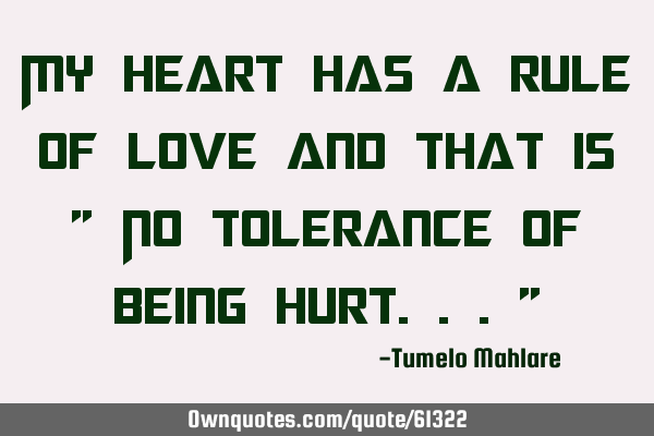 My heart has a rule of love and that is " No tolerance of being hurt..."