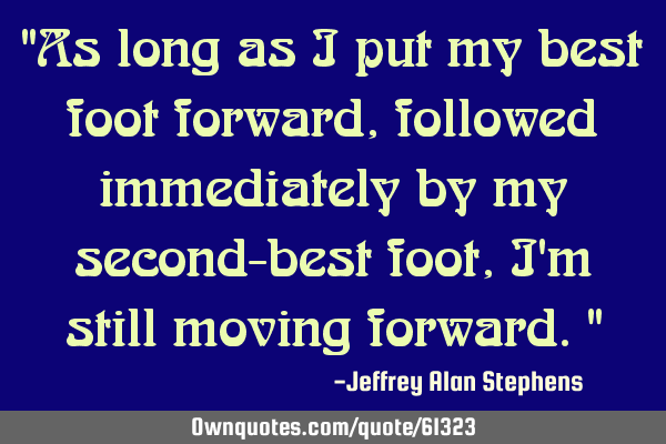 "As long as I put my best foot forward, followed immediately by my second-best foot, I