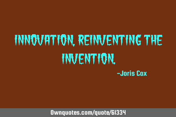 Innovation, reinventing the
