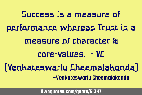Success is a measure of performance whereas Trust is a measure of character & core-values. - VC (V
