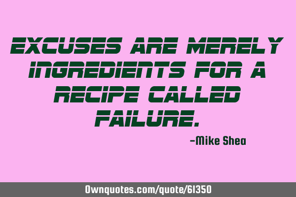 Excuses are merely ingredients for a recipe called