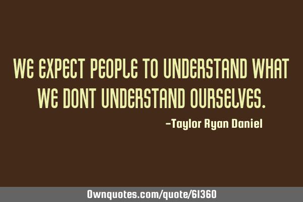 We expect people to understand what we dont understand