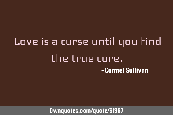 Love is a curse until you find the true