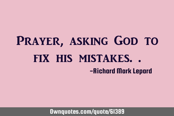 Prayer, asking God to fix his