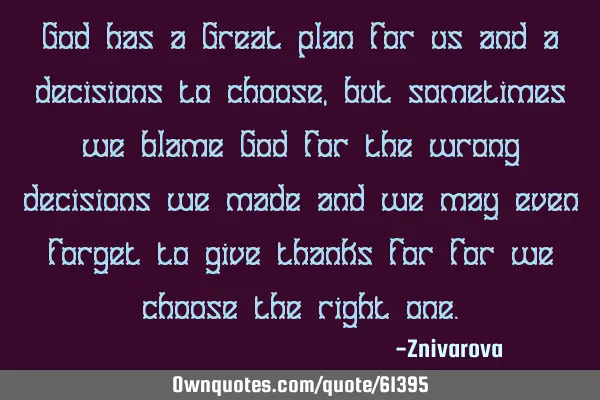 God has a Great plan for us and a decisions to choose, but sometimes we blame God for the wrong