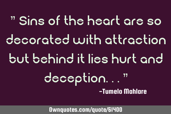 " Sins of the heart are so decorated with attraction but behind it lies hurt and deception..."