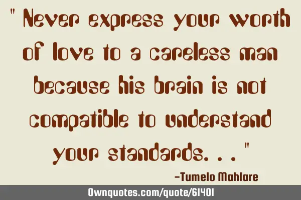 " Never express your worth of love to a careless man because his brain is not compatible to