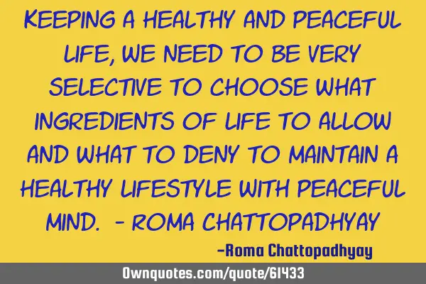 Keeping a healthy and peaceful life, we need to be very selective to choose what ingredients of