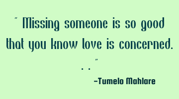 Missing someone is so good that you know love is concerned..