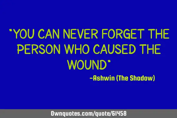 "You can never forget the person who caused the wound"