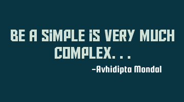 Be a simple is very much complex...
