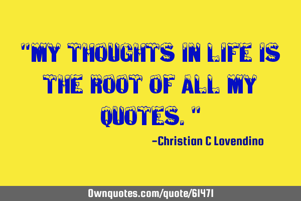 "My thoughts in life is the root of all my quotes."