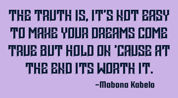 The truth is,it's not easy to make your dreams come true but hold on 'cause at the end its worth it.