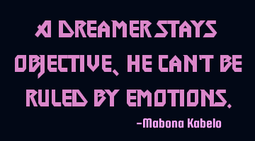 A dreamer stays objective, he can't be ruled by emotions.
