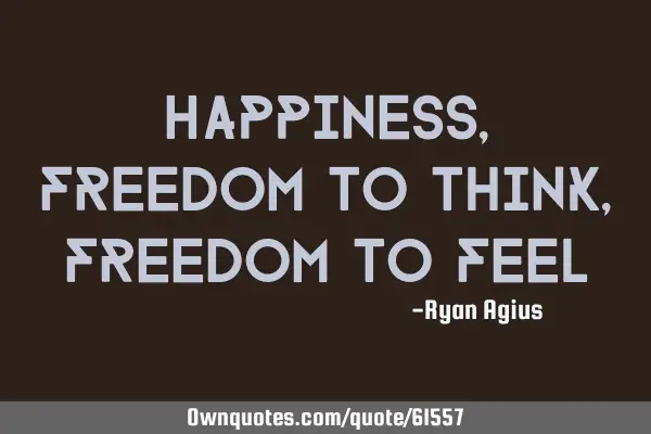 Happiness , freedom to think , freedom to