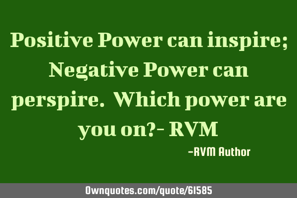 Positive Power can inspire; Negative Power can perspire. Which power are you on?- RVM