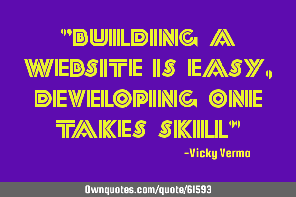 "Building a website is easy, developing one takes skill"