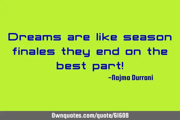 Dreams are like season finales they end on the best part!