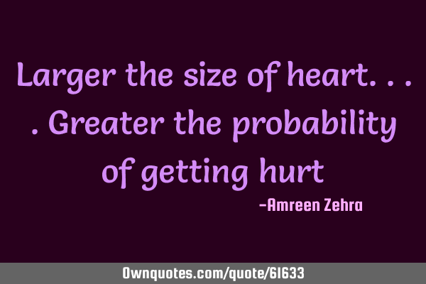 Larger the size of heart....greater the probability of getting