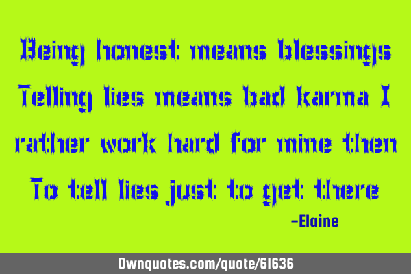 Being honest means blessings Telling lies means bad karma I rather work hard for mine then To tell