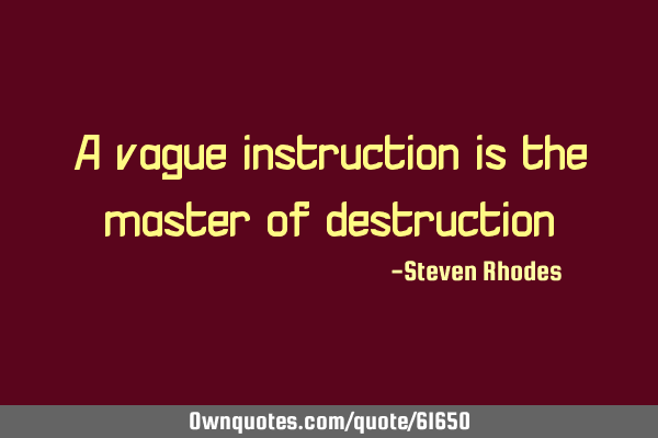 A vague instruction is the master of