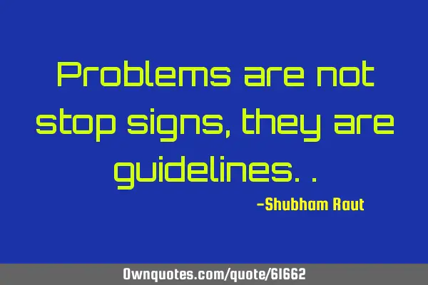 Problems are not stop signs, they are