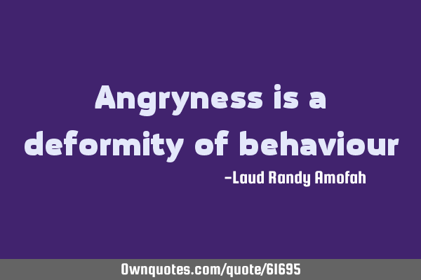 Angryness is a deformity of