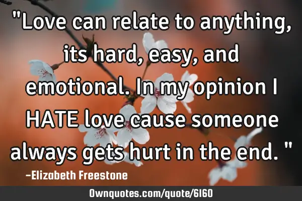"Love can relate to anything, its hard, easy, and emotional. In my opinion i HATE love cause