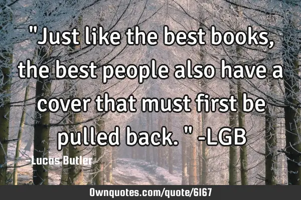 "Just like the best books, the best people also have a cover that must first be pulled back." -LGB