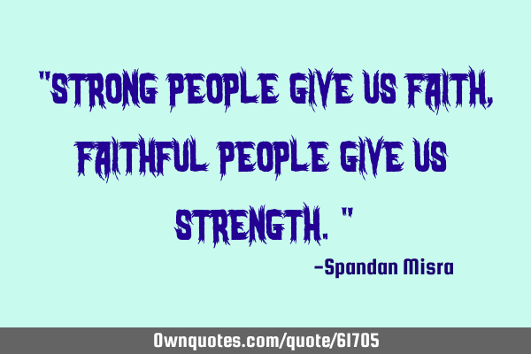 "strong people give us faith,faithful people give us strength."