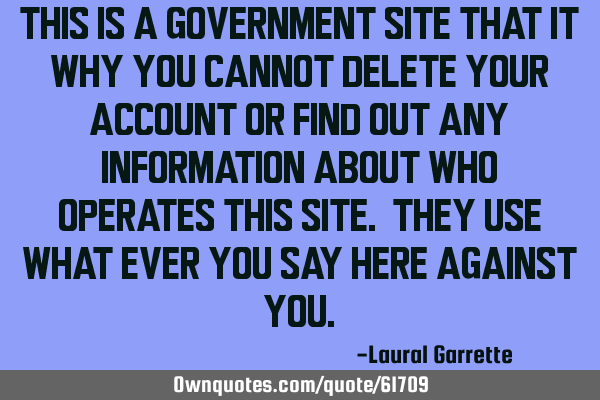 THIS IS A GOVERNMENT SITE THAT IT WHY YOU CANNOT DELETE YOUR ACCOUNT OR FIND OUT ANY INFORMATION ABO