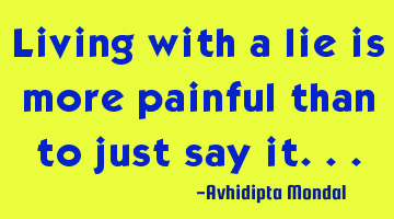 Living with a lie is more painful than to just say it...