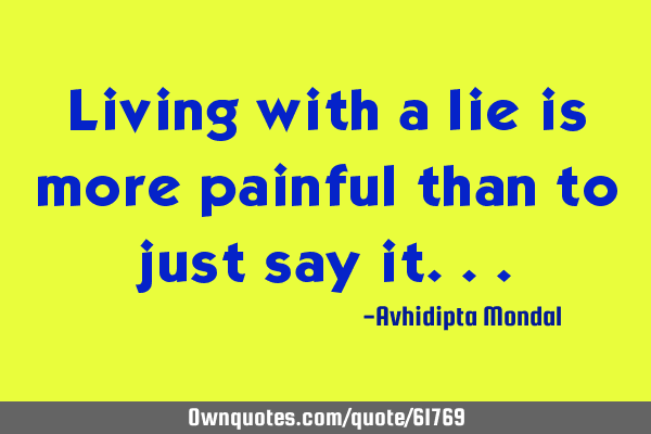 Living with a lie is more painful than to just say
