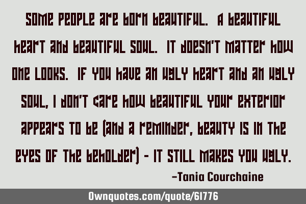 Some people are born beautiful. A beautiful heart and beautiful soul. It doesn
