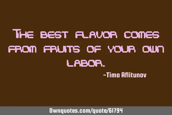 The best flavor comes from fruits of your own