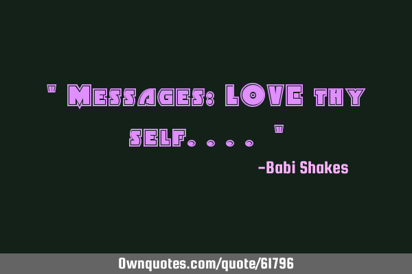 " Messages: LOVE thy self.... "