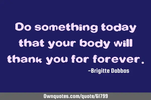 Do something today that your body will thank you for