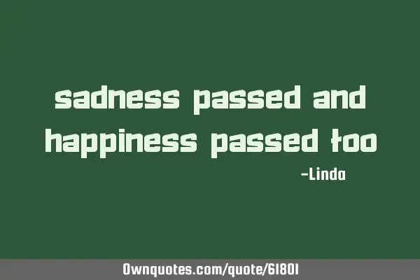 Sadness passed and happiness passed
