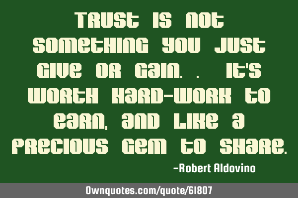 Trust is not something you just give or gain.. it