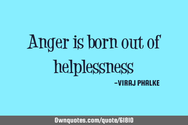 Anger is born out of