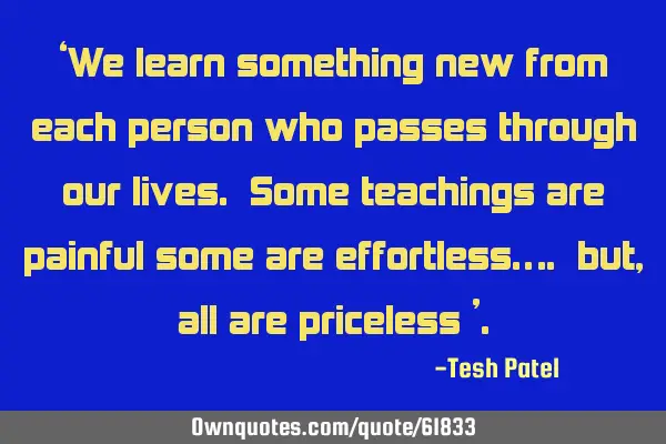 ‘We learn something new from each person who passes through our lives. Some teachings are painful