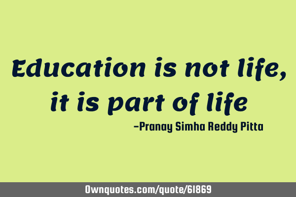 Education is not life, it is part of