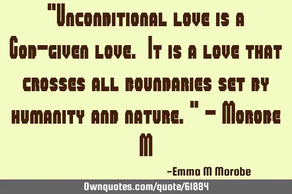 "Unconditional love is a God-given love. It is a love that crosses all boundaries set by humanity