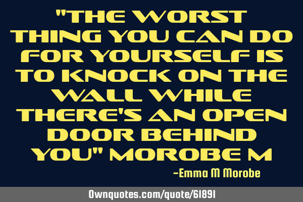 "The worst thing you can do for yourself is to knock on the wall while there