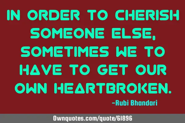 In order to cherish someone else, sometimes we to have to get our own