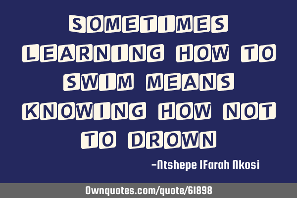 Sometimes learning how to swim means knowing how not to