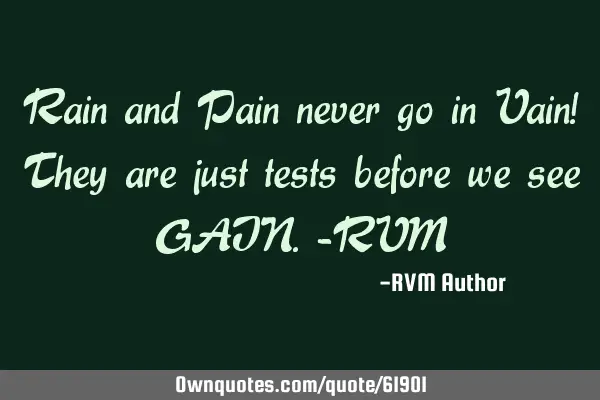 Rain and Pain never go in Vain! They are just tests before we see GAIN.-RVM