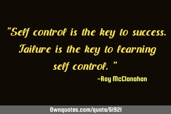 "Self control is the key to success. Failure is the key to learning self control."